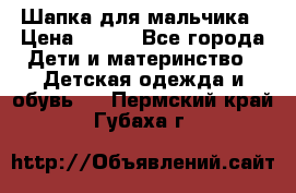 Шапка для мальчика › Цена ­ 400 - Все города Дети и материнство » Детская одежда и обувь   . Пермский край,Губаха г.